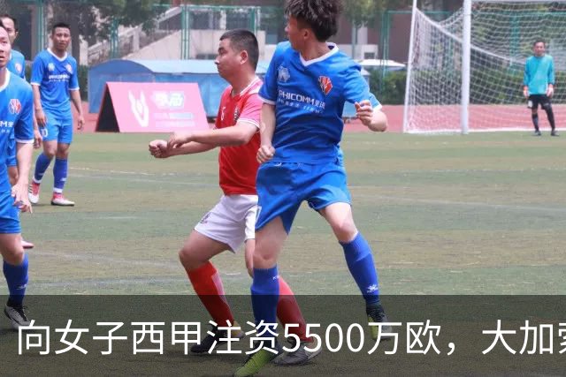 向女子西甲注资5500万欧，大加索尔：希望提升其知名度和影响力