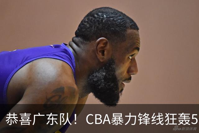 恭喜广东队！CBA暴力锋线狂轰53分，或被朱芳雨重金挖走？