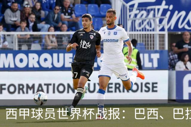 西甲球员世界杯战报：巴西、巴拉圭、摩洛哥惊险晋级