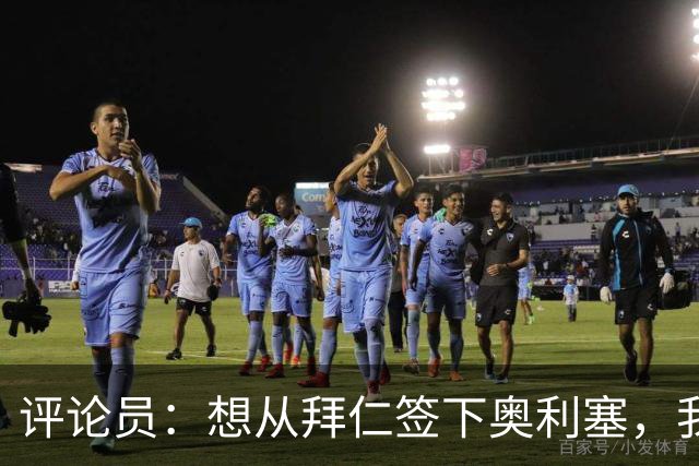 评论员：想从拜仁签下奥利塞，我觉得很难实现，明年或许还有机会