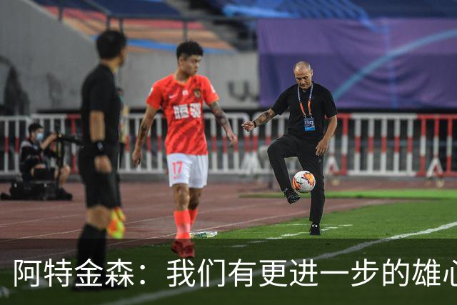 阿特金森：我们有更进一步的雄心 从很多方面看这是一个成功赛季