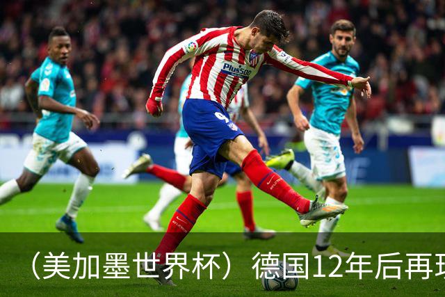 （美加墨世界杯）德国12年后再现“7比1” 日本队绝平荷兰队
